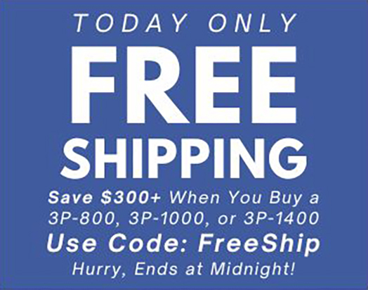 FREE SHIPPING – TODAY ONLY! Save $300+ When You Buy a 3P-800, 1000, or 1400. Use Code: FreeShip. Ends at Midnight.