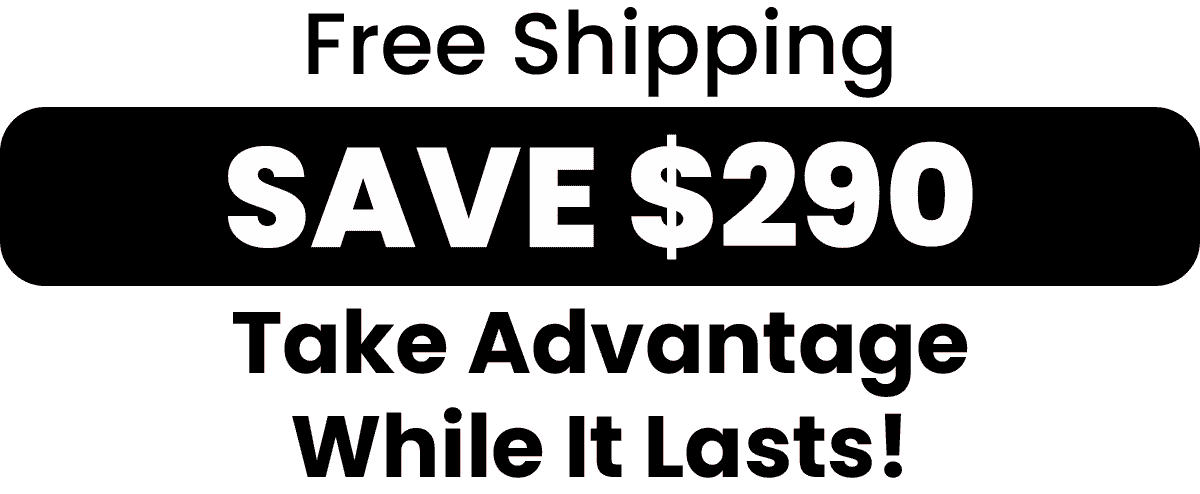 Free Shipping. Save $290. Take Advantage While It Lasts!